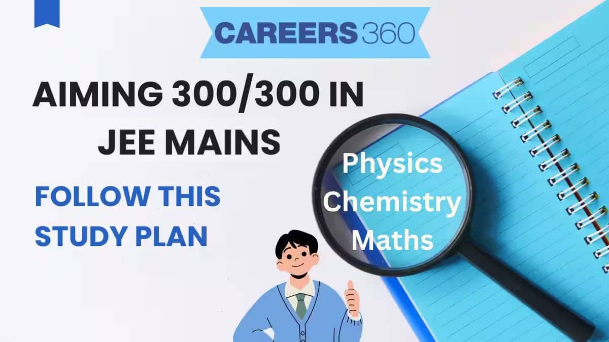 Aiming 300/300 In JEE Mains? Follow This Study Plan For Physics, Chemistry & Maths